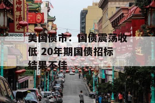 美国债市：国债震荡收低 20年期国债招标结果不佳